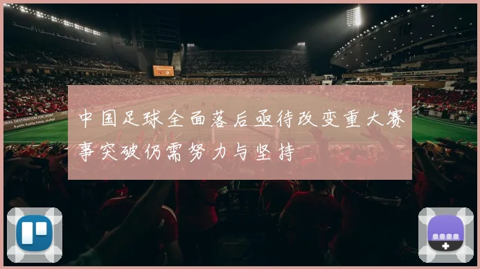 中国足球全面落后亟待改变重大赛事突破仍需努力与坚持