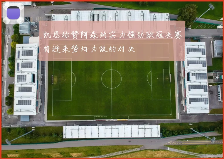凯恩称赞阿森纳实力强劲欧冠决赛将迎来势均力敌的对决