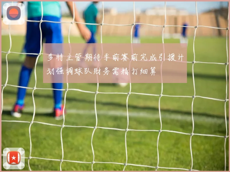多特主管期待季前赛前完成引援计划强调球队财务需精打细算