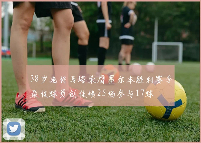 38岁老将马塔荣膺墨尔本胜利赛季最佳球员创佳绩25场参与17球