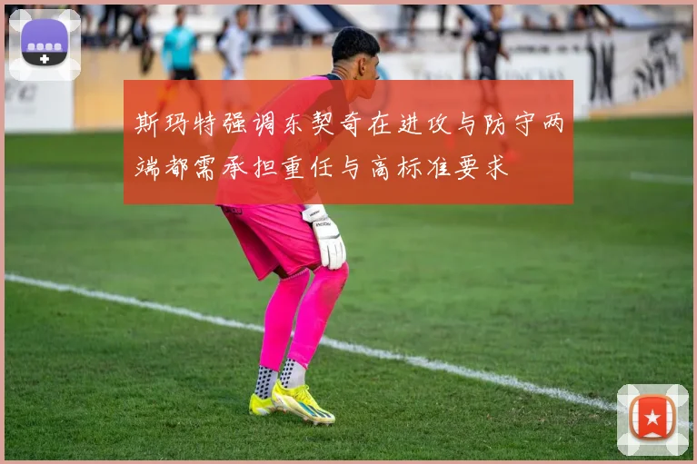 斯玛特强调东契奇在进攻与防守两端都需承担重任与高标准要求