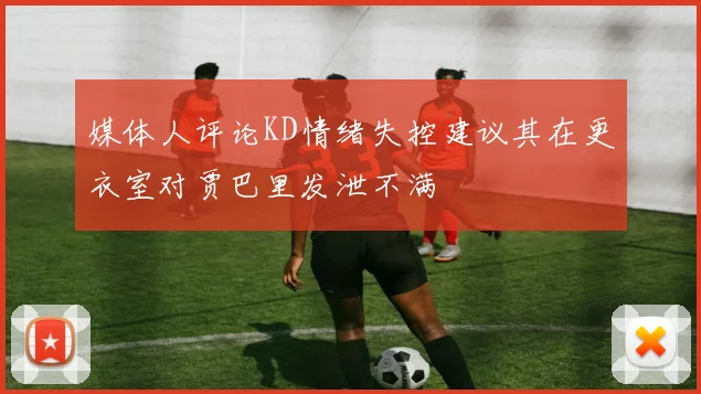 媒体人评论KD情绪失控建议其在更衣室对贾巴里发泄不满