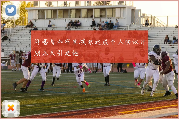 海港与加布里埃尔达成个人协议计划永久引进他
