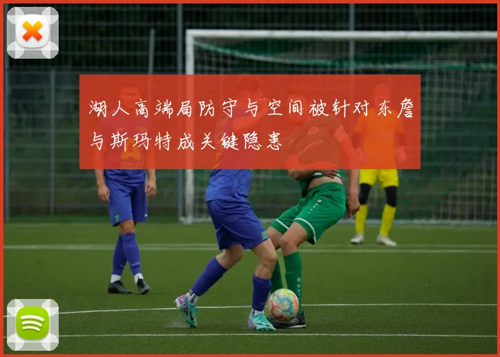 湖人高端局防守与空间被针对东詹与斯玛特成关键隐患