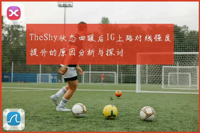 TheShy状态回暖后IG上路对线强度提升的原因分析与探讨